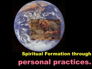 Spiritual Formation through
personal practices.
 