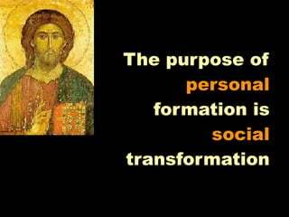 The purpose of
      personal
   formation is
        social
transformation
 