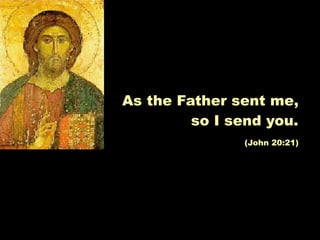 As the Father sent me,
         so I send you.
               (John 20:21)
 