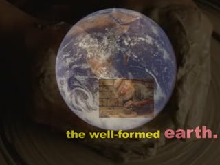 the well-formed   earth.
 