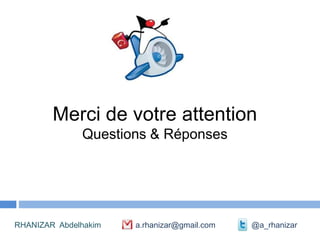 Merci de votre attention
              Questions & Réponses




RHANIZAR Abdelhakim   a.rhanizar@gmail.com   @a_rhanizar
 