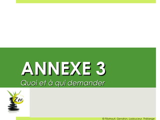 ANNEXE 3ANNEXE 3
Quoi et à qui demanderQuoi et à qui demander
© Filiatrault, Gendron, Ladouceur, Théberge
 
