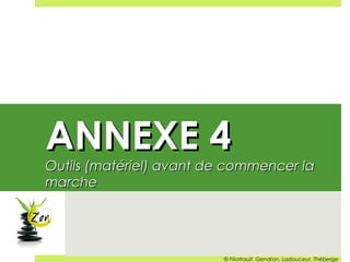 ANNEXE 4ANNEXE 4
Outils (matériel) avant de commencer laOutils (matériel) avant de commencer la
marchemarche
© Filiatrault, Gendron, Ladouceur, Théberge
 
