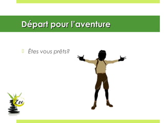 Départ pour l’aventureDépart pour l’aventure
 Êtes vous prêts?
 