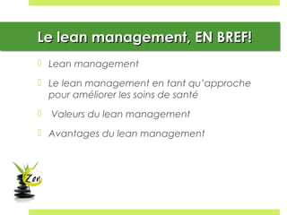 Le lean management, EN BREF!Le lean management, EN BREF!Le lean management, EN BREF!Le lean management, EN BREF!
 Lean management
 Le lean management en tant qu’approche
pour améliorer les soins de santé
 Valeurs du lean management
 Avantages du lean management
 