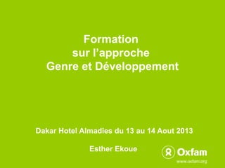  

Formation
sur l’approche
Genre et Développement

Dakar Hotel Almadies du 13 au 14 Aout 2013
Esther Ekoue

 