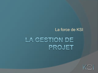 La Gestion de projet La force de KSI 