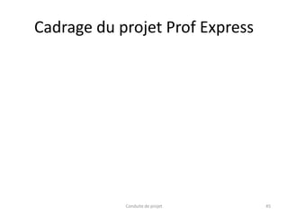 Cadrage du projet Prof Express
Conduite de projet 45
 