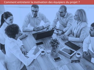 Comment entretenir la motivation des équipiers du projet ?
40
 