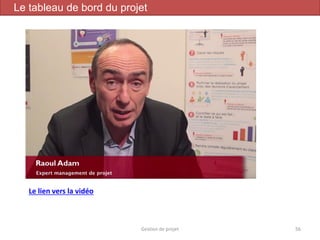 Gestion de projet 56
Le tableau de bord du projet
Le lien vers la vidéo
 