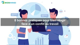 8 bonnes pratiques pour bien réagir
face à un conflit au travail
 