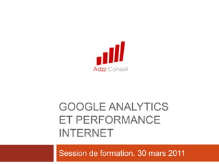Google analytics et performance internet Session de formation. 30 mars 2011 