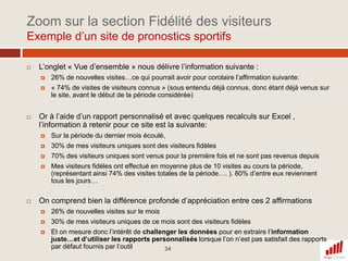 Créer des profils au sein de votre compteA quoi servent les profils ?Suivre vos différents sites via un compte unique (différentes marques, pays, mini-sites, blogs,…)Isoler un segment de votre site pour en étudier précisément le comportement, et accéder plus vite à l’information (ex: une catégorie de produits, un canal d’acquisition, un segment de visiteurs comme les visiteurs logués par exemple,…)Eviter les non-sens en agrégeant des données non pertinentes, et/ou faciliter l’accès plus rapide à une information cibléeDifférencier le niveau d’accès aux données aux différents collaborateurs/agences/prestataires externes.Comment les paramétrer ?Sur l’interface de gestion des profils, de manière assez intuitiveEn leur associant des filtres précisément…Les bonnes pratiques:Créer un premier profil vierge de tout filtre qui va ainsi collecter toutes les données de votre site et servir de point de comparaison et de validation de vos données lors de analyses futuresMettre en place une nomenclature des profils pour faciliter la compréhension et l’accès à l’information17