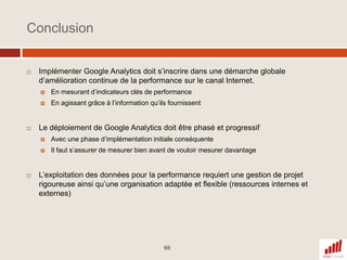 Le suivi e-commerceFournit des renseignements propres à la transaction et des renseignements propres aux items achetésNécessite un paramétrage indépendant du paramétrage du reste du site, avecL’ajout de 3 fonctions spécifiques de tracking sur la page de confirmation de commande (page de retour sur le site si vous utilisez une solution de paiement tierce)le lien avec votre base de données produits (nom et code des produits)Les KPIs restitués sont explicités sur la section E-commerce et on les retrouve dans l’onglet e-commerce dans tous les autres rapports importants.37