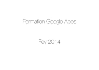 Formation Google Apps !
!
!
Fev 2014
 