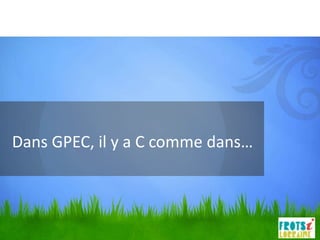 Dans GPEC, il y a C comme dans…
 