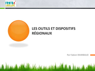 LES OUTILS ET DISPOSITIFS
RÉGIONAUX




                    Par Fabien RAIMBAUD
 