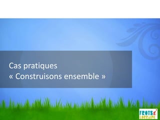 Cas pratiques
« Construisons ensemble »
 