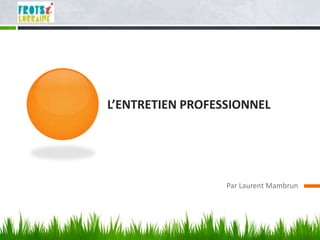 L’ENTRETIEN PROFESSIONNEL




                  Par Laurent Mambrun
 