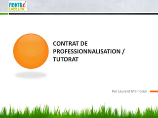 CONTRAT DE
PROFESSIONNALISATION /
TUTORAT



                  Par Laurent Mambrun
 