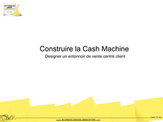 Construire la Cash Machine
 Designer un entonnoir de vente centré client
 