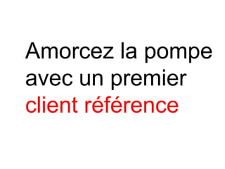 Amorcez la pompe
avec un premier
client référence
 