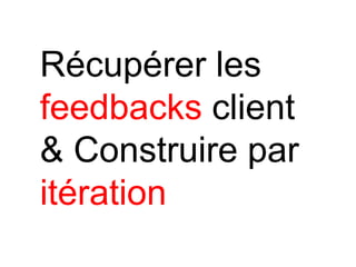 Récupérer les
feedbacks client
& Construire par
itération
 
