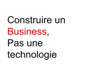 Construire un
Business,
Pas une
technologie
 