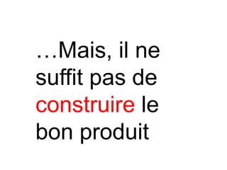 …Mais, il ne
suffit pas de
construire le
bon produit
 