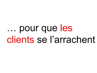 … pour que les
clients se l’arrachent
 