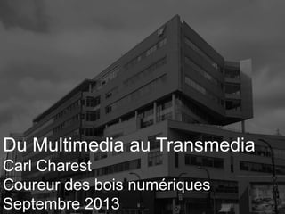 1
Du Multimedia au Transmedia
Carl Charest
Coureur des bois numériques
Septembre 2013
 