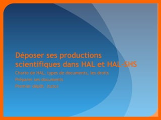 Déposer ses productions 
scientifiques dans HAL et HAL-SHS 
Charte de HAL, types de documents, les droits 
Préparer ses documents 
Premier dépôt (tuto) 
 