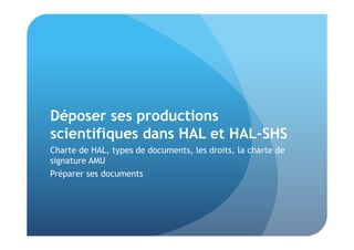 Déposer ses productions 
scientifiques dans HAL et HAL-SHS 
Charte de HAL, types de documents, les droits, la charte de 
signature AMU 
Préparer ses documents 
 