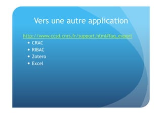 Vers une autre application 
http://www.ccsd.cnrs.fr/support.html#faq_export 
 CRAC 
 RIBAC 
 Zotero 
 Excel 
 