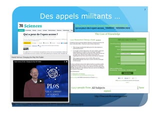 Des appels militants … 
http://www.lemonde.fr/sciences/article/2013/03/15/ 
qui-a-peur-de-l-open-acces_1848930_1650684.html 
25/09/14 
7 
http://thecostofknowledge.com/ 
http://ibiomagazine.org/issues/march-2011-issue/harold-varmus.html 
 