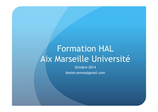 Formation HAL 
Aix Marseille Université 
Octobre 2014 
bester.emma@gmail.com 
 