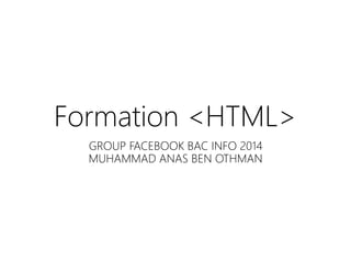 Formation <HTML>
GROUP FACEBOOK BAC INFO 2014
MUHAMMAD ANAS BEN OTHMAN
 