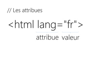 // Les attribues
<html lang="fr">
attribue valeur
 