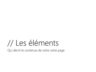 // Les éléments
Qui décrit le contenue de votre votre page
 