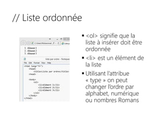 // Liste ordonnée
 <ol> signifie que la
liste à insérer doit être
ordonnée
 <li> est un élément de
la liste
 Utilisant l’attribue
« type » on peut
changer l’ordre par
alphabet, numérique
ou nombres Romans
 