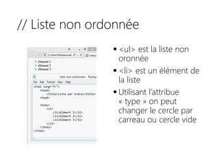 // Liste non ordonnée
 <ul> est la liste non
oronnée
 <li> est un élément de
la liste
 Utilisant l’attribue
« type » on peut
changer le cercle par
carreau ou cercle vide
 