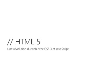 // HTML 5
Une révolution du web avec CSS 3 et JavaScript
 