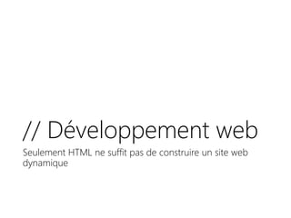 // Développement web
Seulement HTML ne suffit pas de construire un site web
dynamique
 