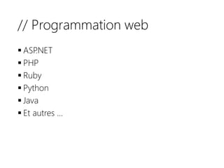 // Programmation web
 ASP.NET
 PHP
 Ruby
 Python
 Java
 Et autres …
 