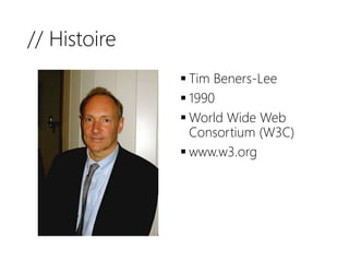 // Histoire
 Tim Beners-Lee
 1990
 World Wide Web
Consortium (W3C)
 www.w3.org
 