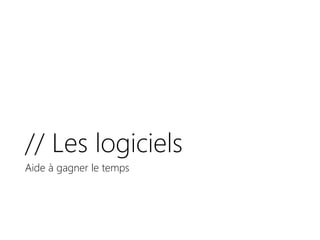 // Les logiciels
Aide à gagner le temps
 