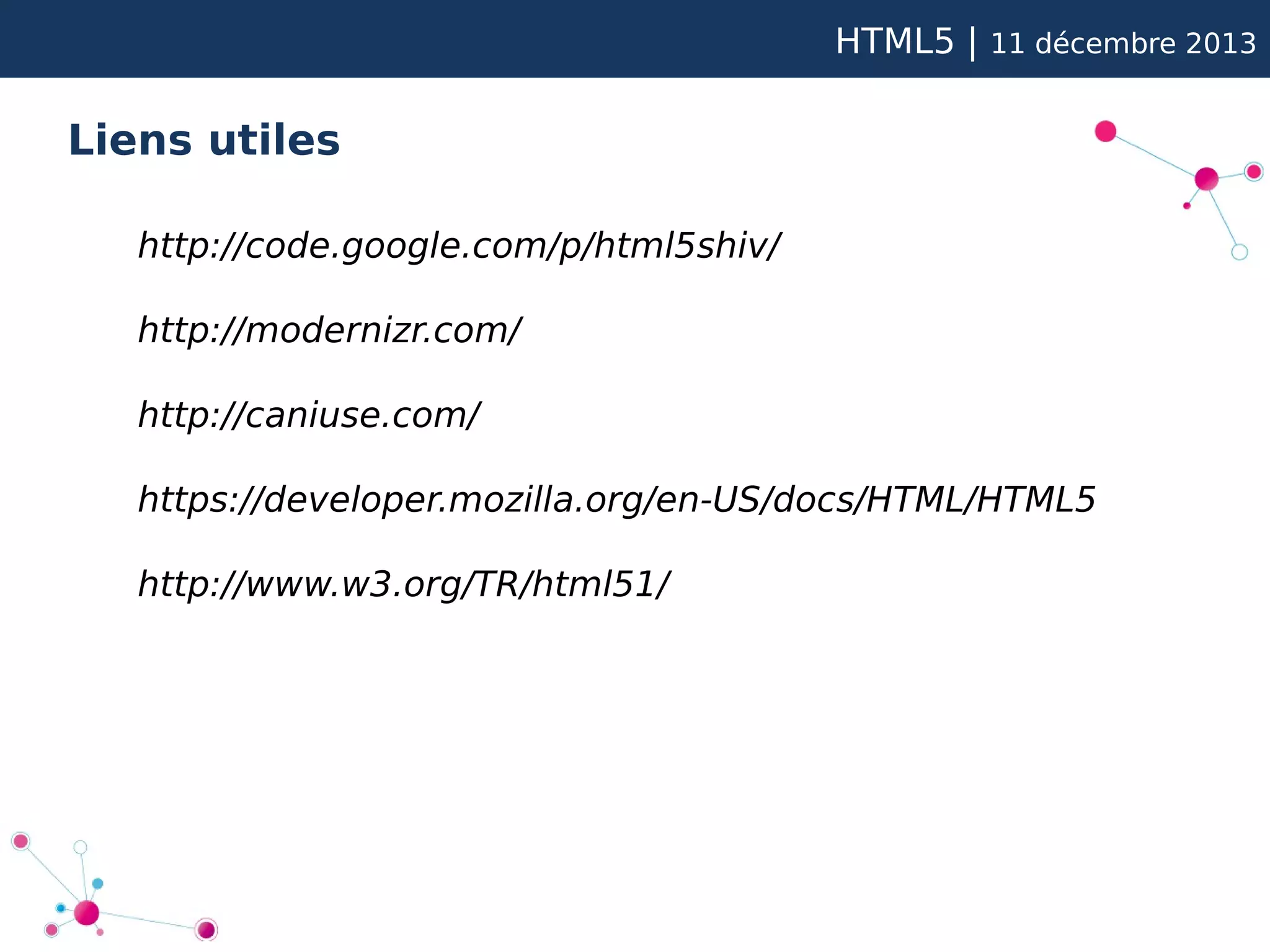 HTML5 |

11 décembre 2013

Liens utiles
http://code.google.com/p/html5shiv/
http://modernizr.com/
http://caniuse.com/
https://developer.mozilla.org/en-US/docs/HTML/HTML5
http://www.w3.org/TR/html51/

 