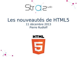 Les nouveautés de HTML5
11 décembre 2013
Pierre Rudloff

 