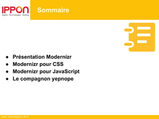 Ippon Technologies © 2014
Sommaire
● Présentation Modernizr
● Modernizr pour CSS
● Modernizr pour JavaScript
● Le compagnon yepnope
 