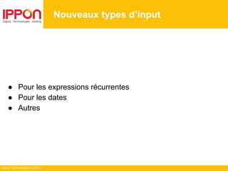 Ippon Technologies © 2014
Nouveaux types d’input
● Pour les expressions récurrentes
● Pour les dates
● Autres
 